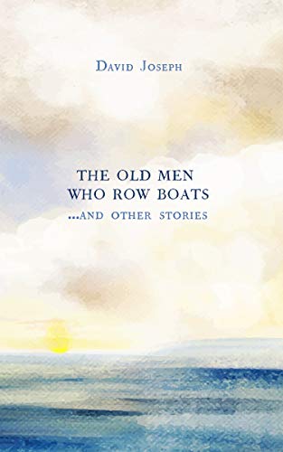 The Old Men Who Row Boats and Other Stories by David Joseph - Fiction - Short Stories/Anthologies
